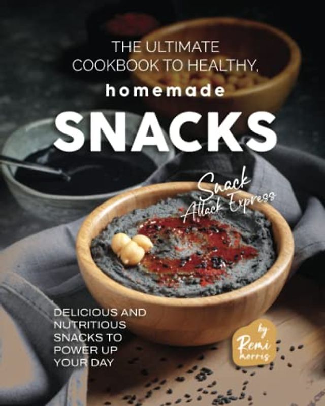 The Ultimate Cookbook to Healthy, Homemade Snacks: Delicious and Nutritious Snacks to Power Up Your Day