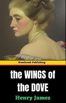 The Wings of the Dove: Love, Betrayal, and Desire - Unraveling the Intrigues (Annotated)