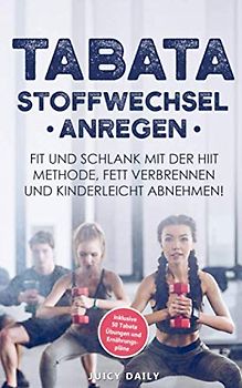 Tabata: Stoffwechsel anregen - Fit und schlank mit der HIIT Methode, Fett verbrennen und kinderleicht in 14 Tagen 5 Kilo abnehmen inklusive 50 Tabata Übungen und Ernährungspläne