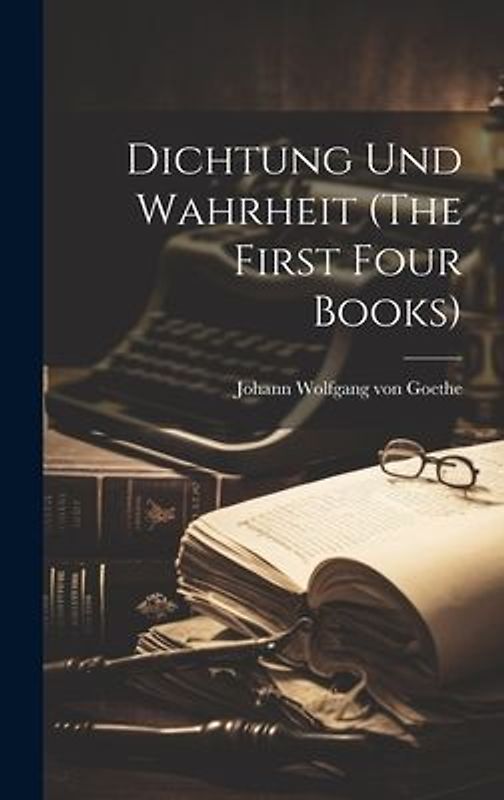 Dichtung und Wahrheit (The First Four Books)