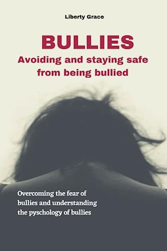 Bullies - Avoiding and Staying Safe from Being Bullied: Overcoming the fear of bullies and understanding the pyschology of bullies