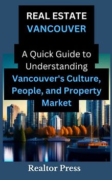 Real Estate Vancouver - What’s In Vancouver?: A Quick Guide to Understanding Vancouver's Culture, People, and Property Market
