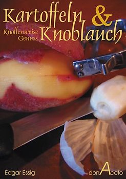 Kartoffeln & Knoblauch - Knollenweise Genuss. 23 Kartoffeln- und 22 KnoblauchRezepte