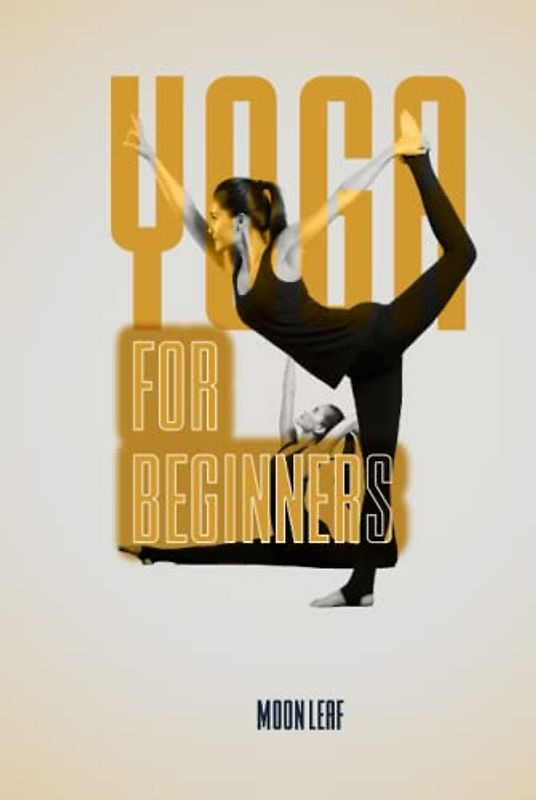 Yoga For Beginners: A Comprehensive Guide to Starting Your Yoga Practice