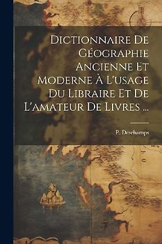 Dictionnaire de géographie ancienne et moderne à l'usage du libraire et de l'amateur de livres ...