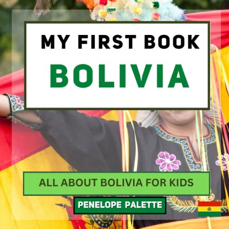 My First Book - Bolivia: All About Bolivia For Kids (My First Book - World Edition, Band 116)