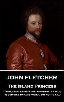 John Fletcher - The Island Princess: "Then, everlasting Love, restrain thy will; 'Tis god -like to have power, but not to kill"