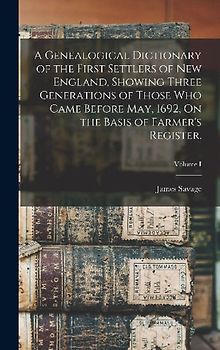 A Genealogical Dictionary of the First Settlers of New England, Showing Three Generations of Those Who Came Before May, 1692, On the Basis of Farmer's Register.; Volume I