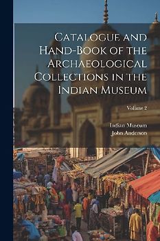 Catalogue and Hand-Book of the Archaeological Collections in the Indian Museum; Volume 2