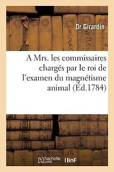Observations Adressées À Mrs. Les Commissaires Chargés Par Le Roi de l'Examen Du Magnétisme Animal