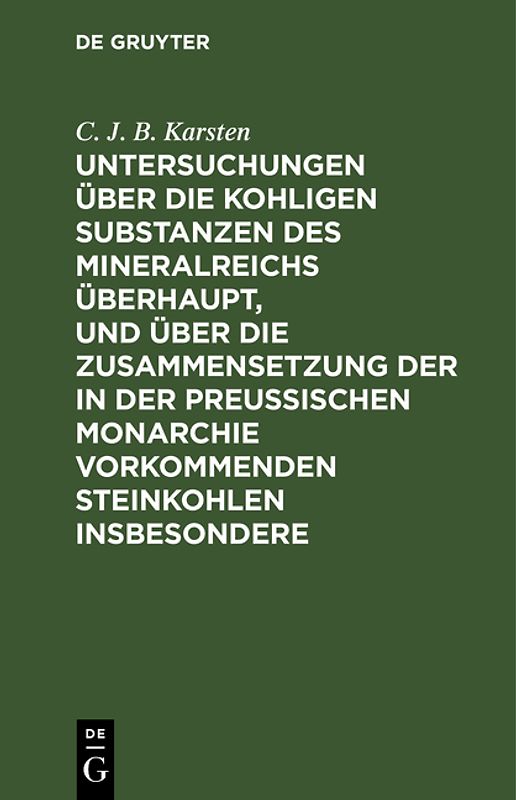 Untersuchungen über die kohligen Substanzen des Mineralreichs überhaupt, und über die Zusammensetzung der in der Preußischen Monarchie vorkommenden Steinkohlen insbesondere