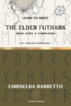 Learn To Write The Elder Futhark (Illustrated): Foreign Language Learning Workbook. Ancient Languages. Historical Script. Viking Runes & Symbologies (LTW Language Learning Series)