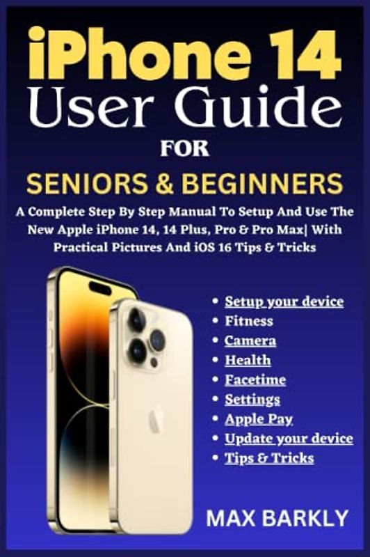 IPHONE 14 USER GUIDE FOR SENIORS & BEGINNERS: A Complete Step By Step Manual To Setup And Use The New Apple iPhone 14, 14 Plus, Pro & Pro Max| With Practical Pictures And iOS 16 Tips & Tricks
