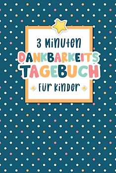 3 Minuten Dankbarkeitstagebuch für Kinder: Tagebuch für Kinder mit interaktiven Achtsamkeits- und Dankbarkeitsübungen