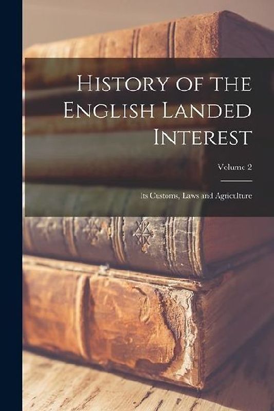 History of the English Landed Interest: Its Customs, Laws and Agriculture; Volume 2