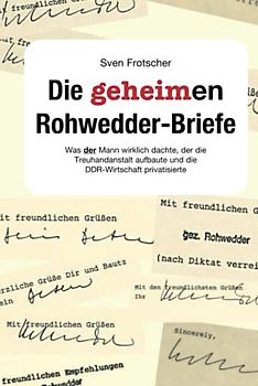 Die geheimen Rohwedder-Briefe: Was der Mann wirklich dachte, der die Treuhandanstalt aufbaute und die DDR-Wirtschaft privatisierte