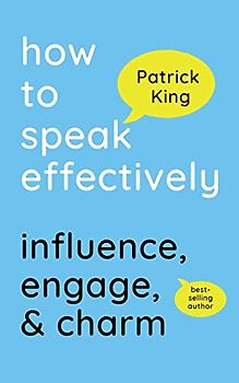 How to Speak Effectively: Influence, Engage, & Charm