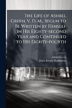 The Life of Ashbel Green, V. D. M., Begun to Be Written by Himself in His Eighty-second Year and Continued to His Eighty-fourth