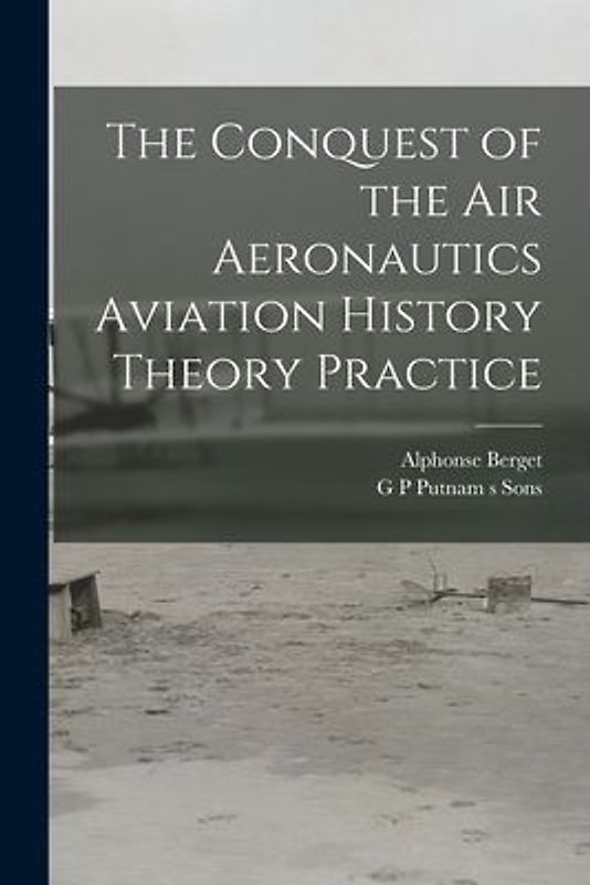 The Conquest of the Air Aeronautics Aviation History Theory Practice