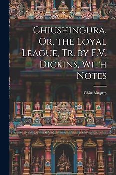 Chiushingura, Or, the Loyal League, Tr. by F.V. Dickins, With Notes