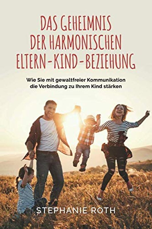 Das Geheimnis der harmonischen Eltern-Kind-Beziehung: Wie Sie mit gewaltfreier Kommunikation die Verbindung zu Ihrem Kind stärken
