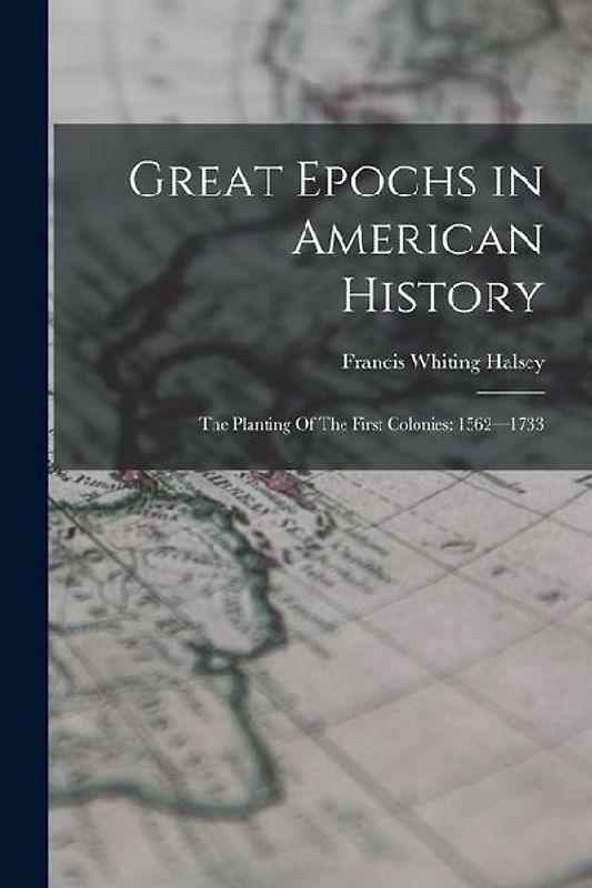 Great Epochs in American History: The Planting Of The First Colonies: 1562-1733