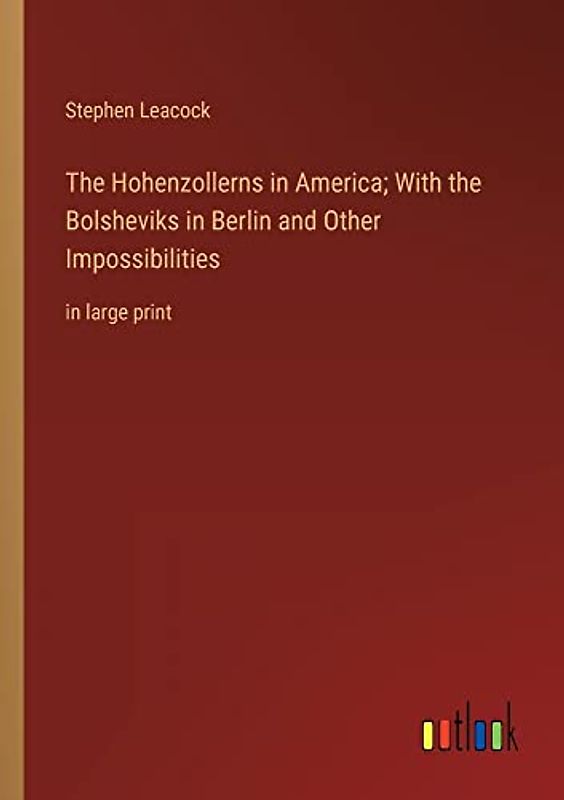 The Hohenzollerns in America; With the Bolsheviks in Berlin and Other Impossibilities: in large print