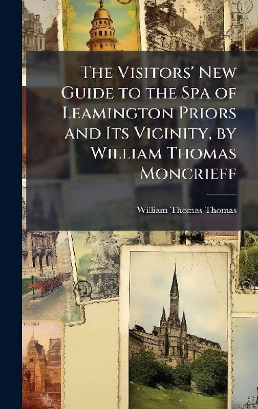 The Visitors' New Guide to the Spa of Leamington Priors and Its Vicinity, by William Thomas Moncrieff