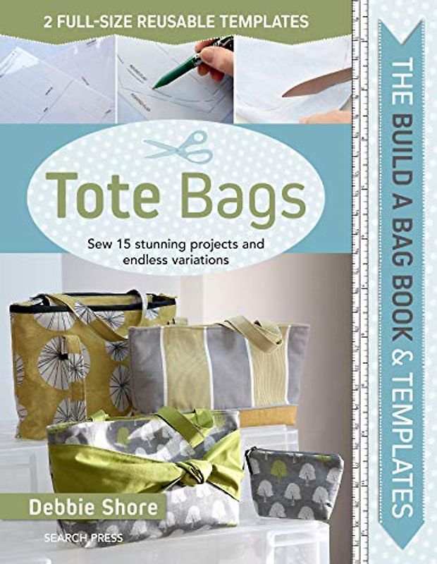 Build a Bag: Tote Bags: Sew 15 Stunning Projects and Endless Variations
