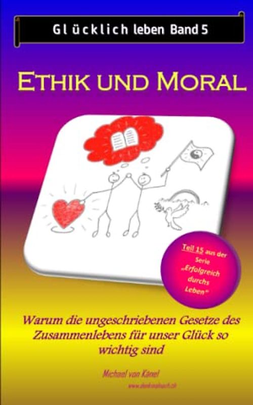 Glücklich leben - Band 5: Ethik und Moral: Warum die ungeschriebenen Gesetze des Zusammenlebens für unser Glück so wichtig sind