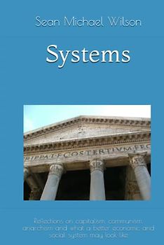 Systems: Reflections on capitalism, communism, anarchism and what a better economic and social system may look like