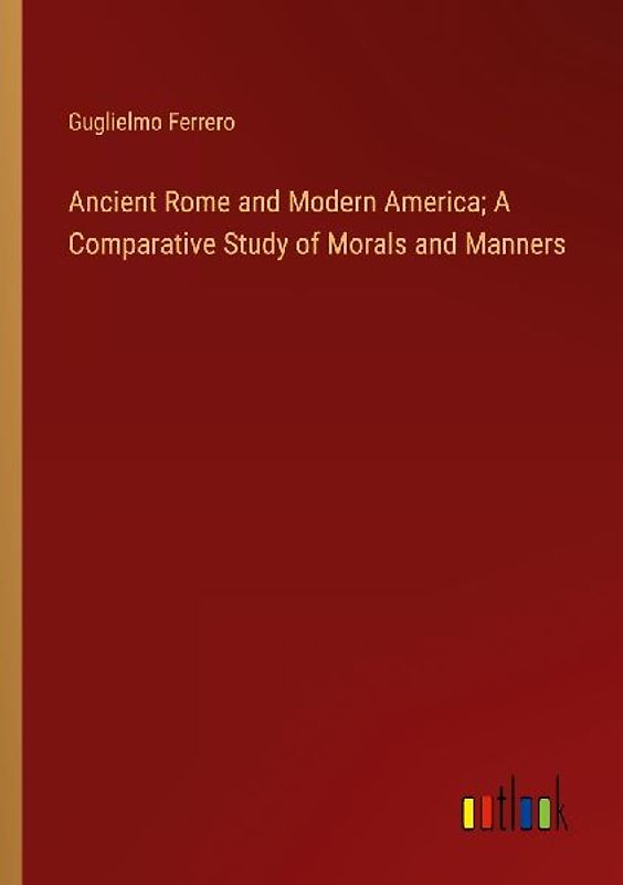 Ancient Rome and Modern America; A Comparative Study of Morals and Manners