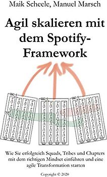 Agil skalieren mit dem Spotify-Framework: Wie Sie erfolgreich Squads, Tribes und Chapters mit dem richtigen Mindset einführen und eine agile Transformation starten