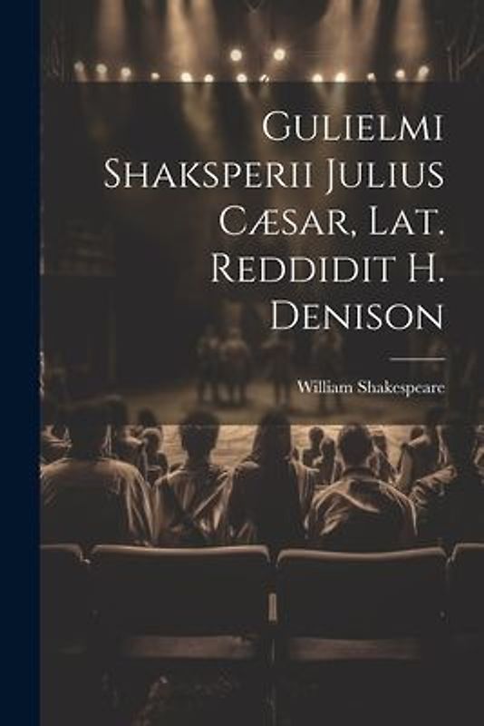 Gulielmi Shaksperii Julius Cæsar, Lat. Reddidit H. Denison