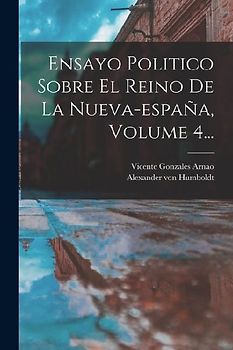 Ensayo Politico Sobre El Reino De La Nueva-españa, Volume 4...