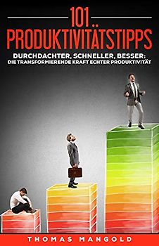 101 Produktivitätstipps: Schaffe mehr in weniger Zeit - und das ganz entspannt!