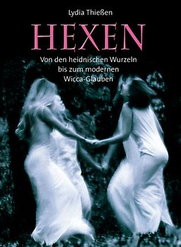 Hexen. Von den heidnischen Wurzeln bis zum modernen Wicca-Glauben