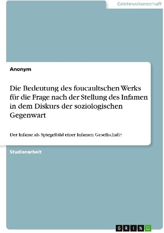 Die Bedeutung des foucaultschen Werks für die Frage nach der Stellung des Infamen in dem Diskurs der soziologischen Gegenwart