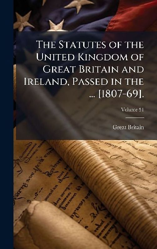The Statutes of the United Kingdom of Great Britain and Ireland, Passed in the ... [1807-69].
