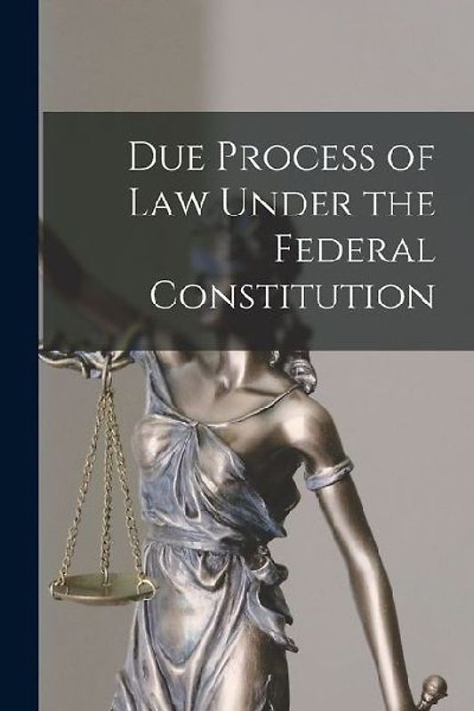 Due Process of Law Under the Federal Constitution