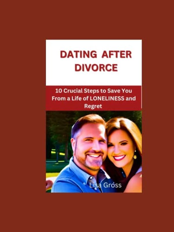 DATING AFTER DIVORCE: 10 CRUCIAL STEPS TO SAVE YOU FROM A LIFE OF LONELINESS AND REGRET: Uncovering The Desirable Qualities That Make Men Stand Out in Women’s Eyes