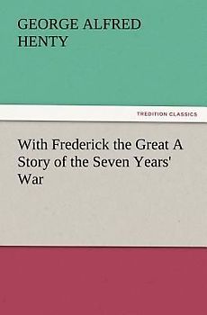 With Frederick the Great A Story of the Seven Years' War