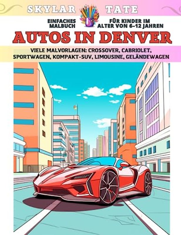 Einfaches Malbuch für Kinder im Alter von 6–12 Jahren - Autos in Denver - Viele Malvorlagen - Crossover, Cabriolet, Sportwagen, Kompakt-SUV, Limousine, Geländewagen
