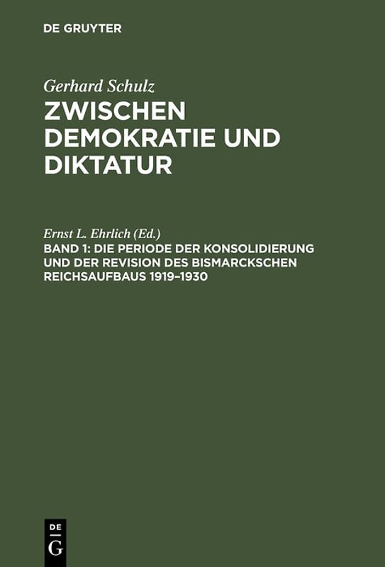 Gerhard Schulz: Zwischen Demokratie und Diktatur / Die Periode der Konsolidierung und der Revision des Bismarckschen Reichsaufbaus 1919–1930