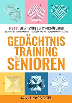 Gedächtnistraining für Senioren: DIE 111 EFFEKTIVSTEN DENKSPORT-ÜBUNGEN STEIGERN SIE IHR ERINNERUNGSVERMÖGEN UND IHRE KONZENTRATIONSTÄRKE