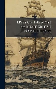 Lives Of The Most Eminent British Naval Heroes