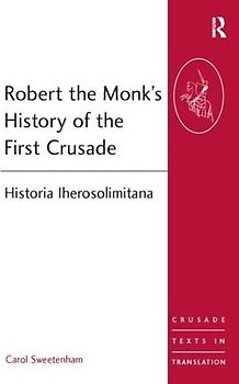 Robert the Monk's History of the First Crusade: Historia Iherosolimitana (Crusade Texts in Translation, 11, Band 11)