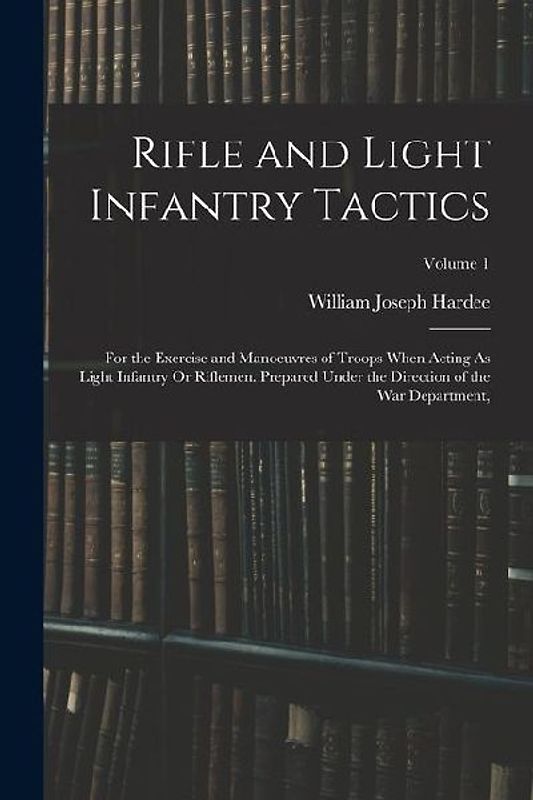Rifle and Light Infantry Tactics: For the Exercise and Manoeuvres of Troops When Acting As Light Infantry Or Riflemen. Prepared Under the Direction of