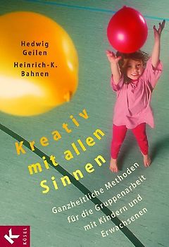 Kreativ mit allen Sinnen. Ganzheitliche Methoden für die Gruppenarbeit mit Kindern und Erwachsenen