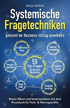 Systemische Fragetechniken gekonnt im Business-Alltag anwenden | Besser führen & kommunizieren mit dem Praxisbuch für Fach- & Führungskräfte